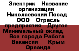 Электрик › Название организации ­ Николаевский Посад, ООО › Отрасль предприятия ­ Другое › Минимальный оклад ­ 1 - Все города Работа » Вакансии   . Крым,Ореанда